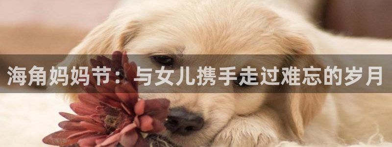 海角hj社区:海角妈妈节:与女儿携手走过难忘的岁月