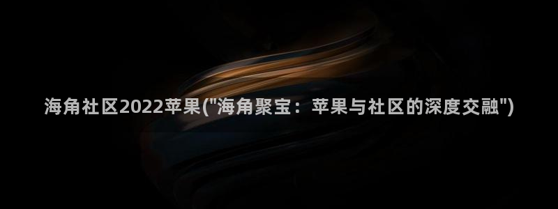 海角社区 大神:海角社区2022苹果(\