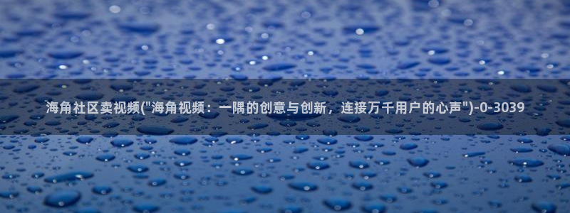 海角社区海角社区浏览器:海角社区卖视频(\
