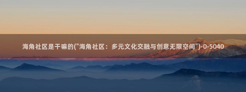 海角社区陪读：海角社区是干嘛的(\
