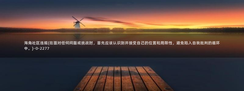 海角社区论坛最新：海角社区违规(在面对任何问题或挑战时，首先应该认识到并接受自己